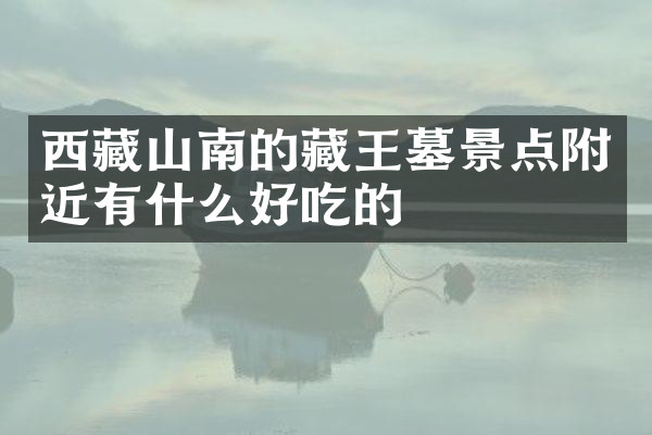 西藏山南的藏王墓景点附近有什么好吃的