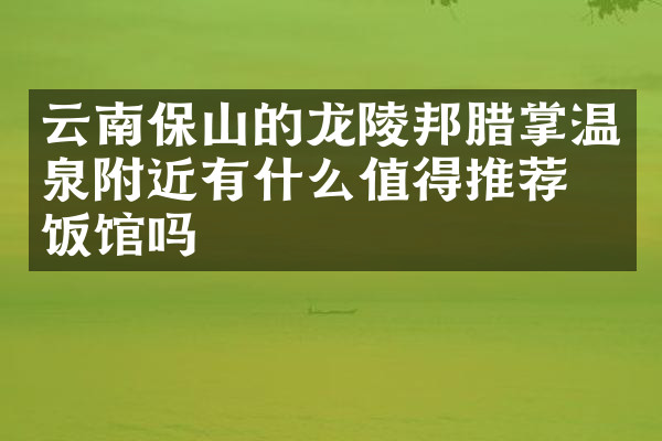 云南保山的龙陵邦腊掌温泉附近有什么值得推荐的饭馆吗