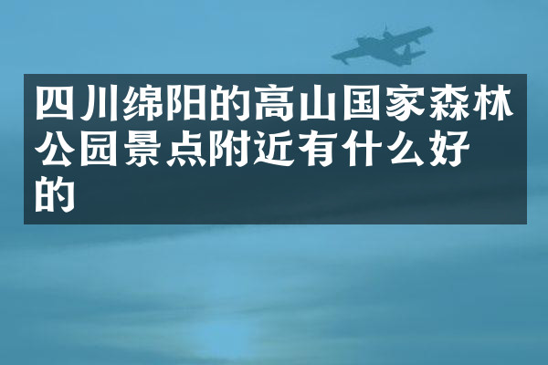 四川绵阳的高山国家森林公园景点附近有什么好吃的