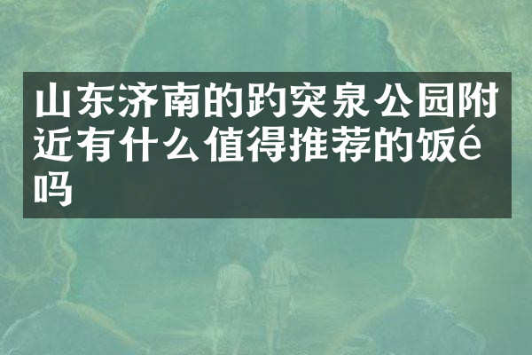 山东济南的趵突泉公园附近有什么值得推荐的饭馆吗