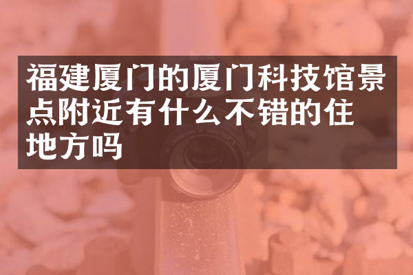 福建厦门的厦门科技馆景点附近有什么不错的住的地方吗