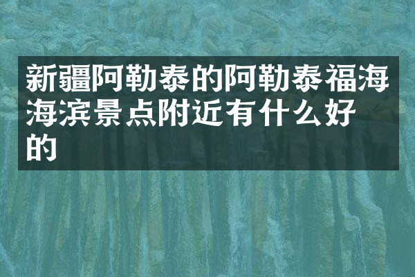 新疆阿勒泰的阿勒泰福海海滨景点附近有什么好吃的