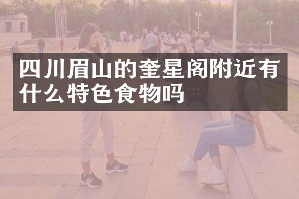 四川眉山的奎星阁附近有什么特色食物吗