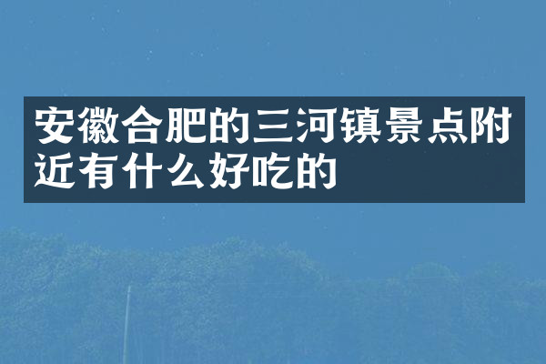 安徽合肥的三河镇景点附近有什么好吃的