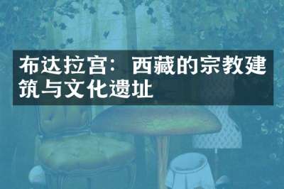 布达拉宫：西藏的宗教建筑与文化遗址