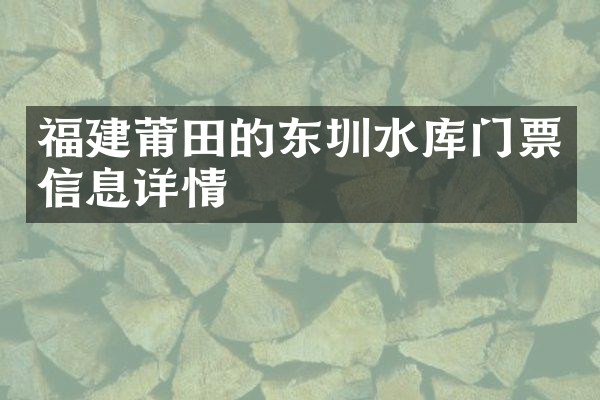 福建莆田的东圳水库门票信息详情