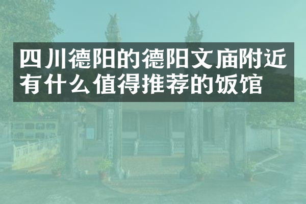 四川德阳的德阳文庙附近有什么值得推荐的饭馆吗