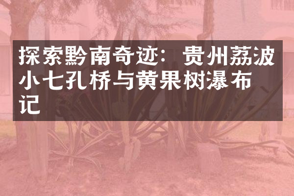 探索黔南奇迹：贵州荔波小七孔桥与黄果树瀑布游记