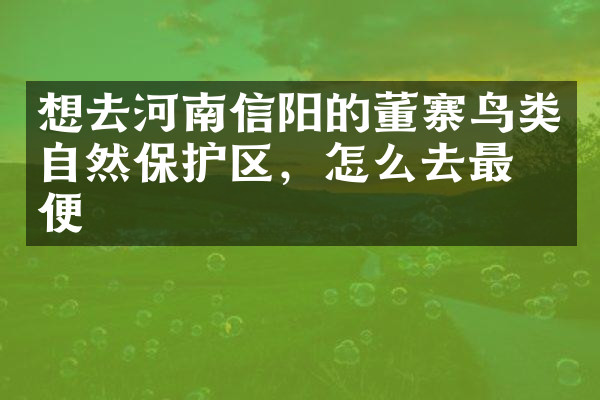 想去河南信阳的董寨鸟类自然保护区，怎么去最方便