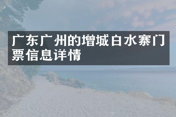 广东广州的增城白水寨门票信息详情