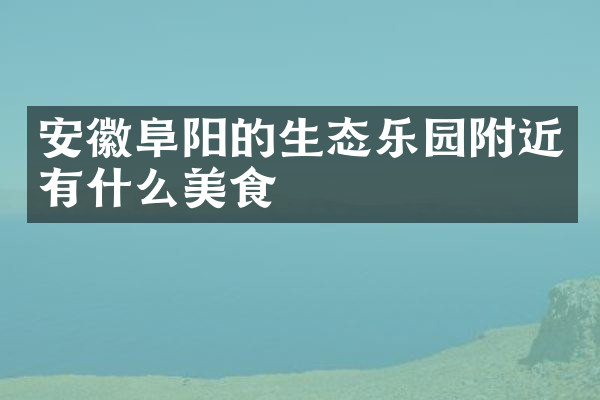 安徽阜阳的生态乐园附近有什么美食