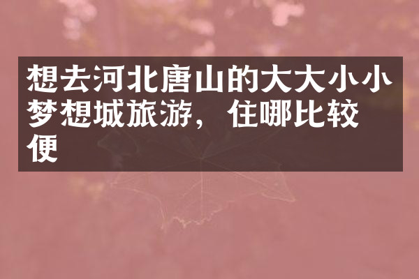 想去河北唐山的大大小小梦想城旅游，住哪比较方便