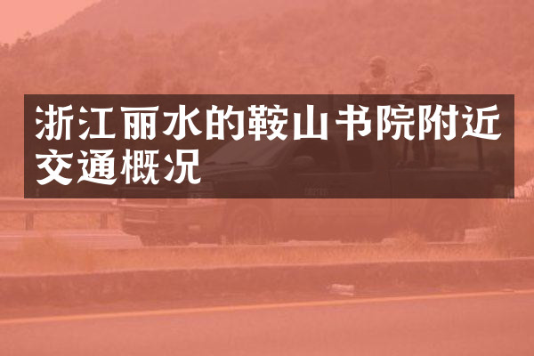 浙江丽水的鞍山书院附近交通概况