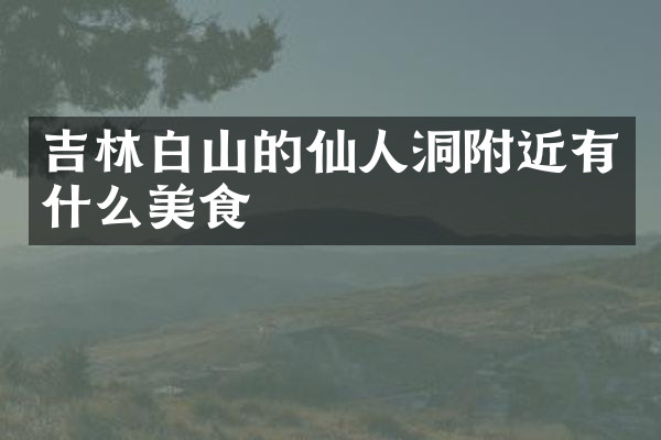 吉林白山的仙人洞附近有什么美食