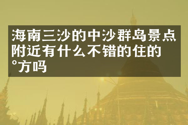 海南三沙的中沙群岛景点附近有什么不错的住的地方吗