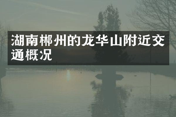 湖南郴州的龙华山附近交通概况