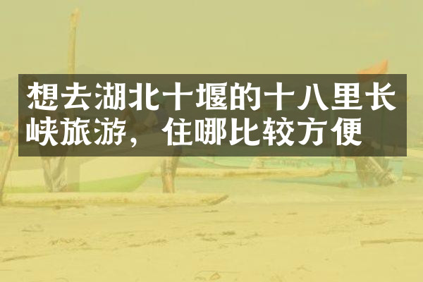 想去湖北十堰的十八里长峡旅游，住哪比较方便
