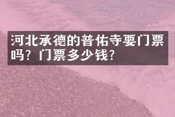 河北承德的普佑寺要门票吗？门票多少钱？
