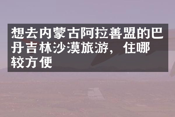 想去内蒙古阿拉善盟的巴丹吉林沙漠旅游，住哪比较方便