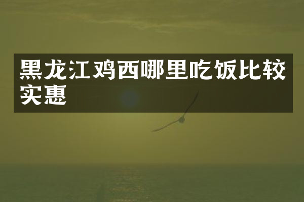 黑龙江鸡西哪里吃饭比较实惠