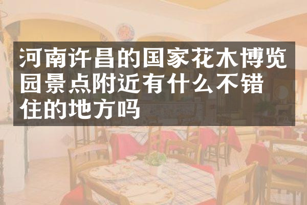 河南许昌的国家花木博览园景点附近有什么不错的住的地方吗