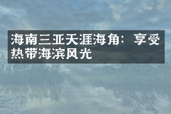 海南三亚天涯海角：享受热带海滨风光