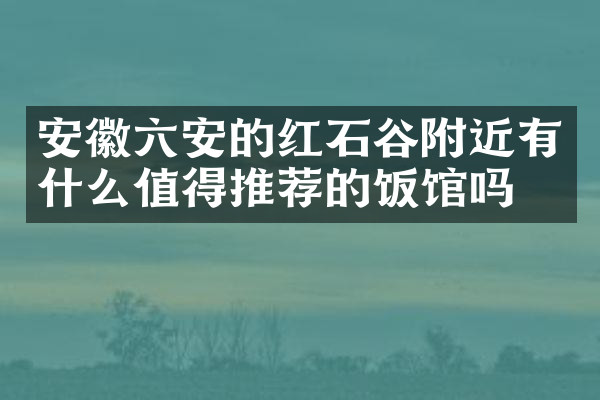 安徽六安的红石谷附近有什么值得推荐的饭馆吗