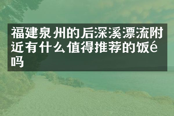 福建泉州的后深溪漂流附近有什么值得推荐的饭馆吗