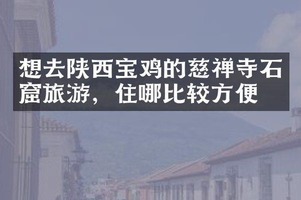 想去陕西宝鸡的慈禅寺石窟旅游，住哪比较方便