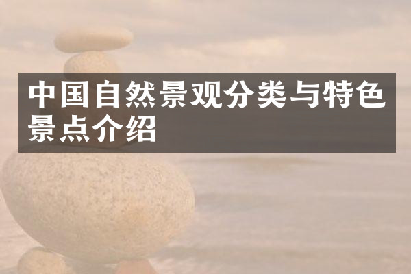 中国自然景观分类与特色景点介绍