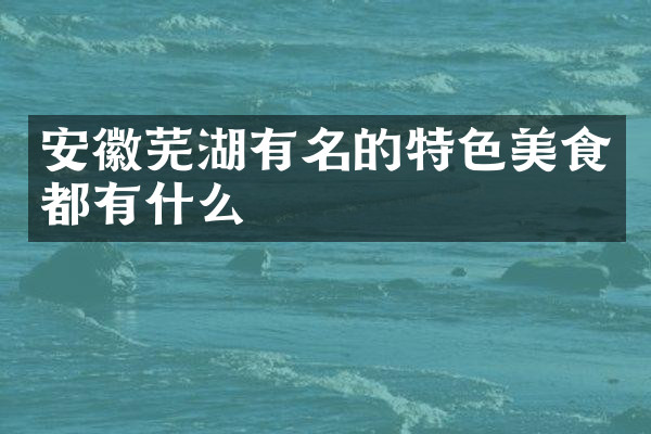 安徽芜湖有名的特色美食都有什么