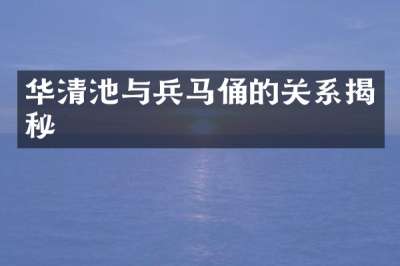 华清池与兵马俑的关系揭秘