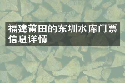 福建莆田的东圳水库门票信息详情
