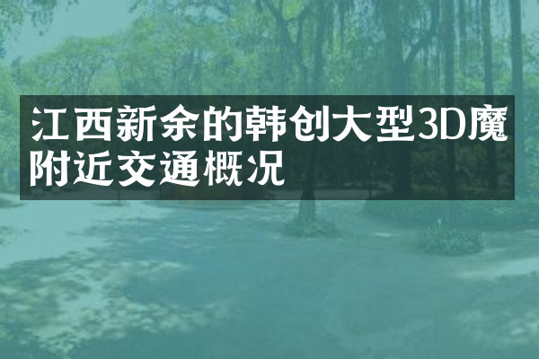 江西新余的韩创大型3D魔幻附近交通概况