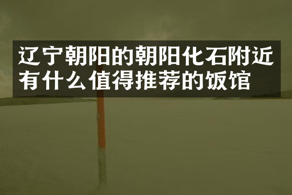 辽宁朝阳的朝阳化石附近有什么值得推荐的饭馆吗