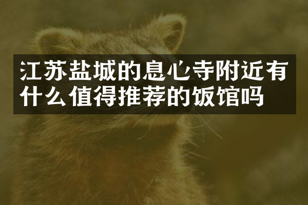江苏盐城的息心寺附近有什么值得推荐的饭馆吗