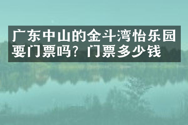 广东中山的金斗湾怡乐园要门票吗？门票多少钱？