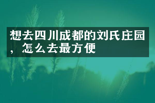 想去四川成都的刘氏庄园，怎么去最方便