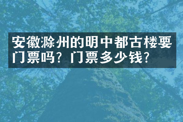 安徽滁州的明中都古楼要门票吗？门票多少钱？