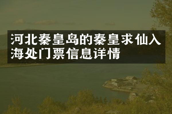 河北秦皇岛的秦皇求仙入海处门票信息详情