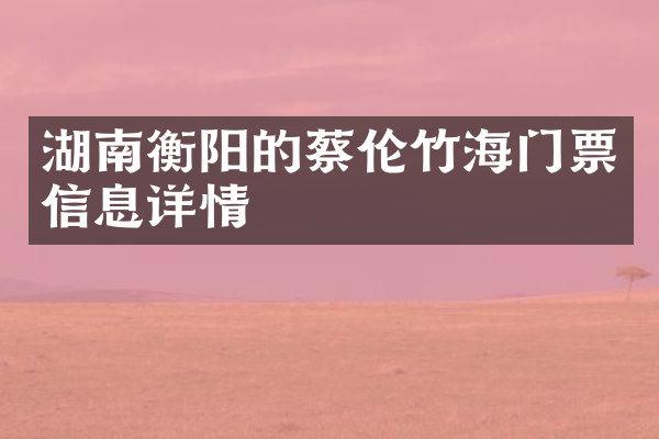 湖南衡阳的蔡伦竹海门票信息详情