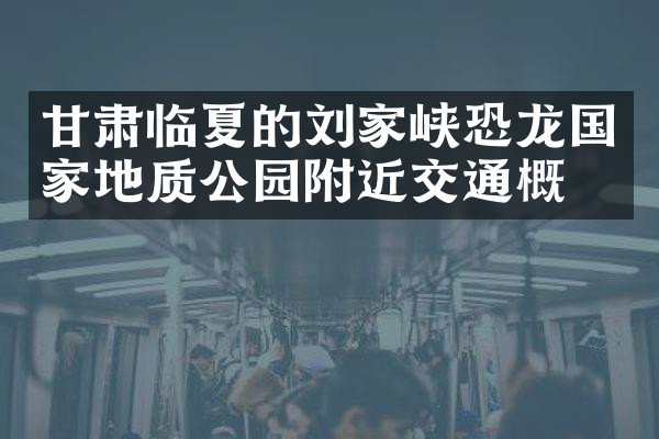 甘肃临夏的刘家峡恐龙国家地质公园附近交通概况