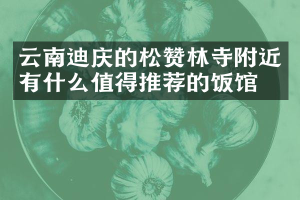 云南迪庆的松赞林寺附近有什么值得推荐的饭馆吗