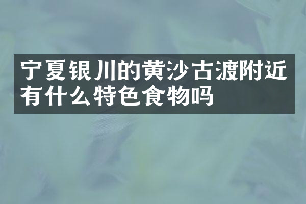 宁夏银川的黄沙古渡附近有什么特色食物吗