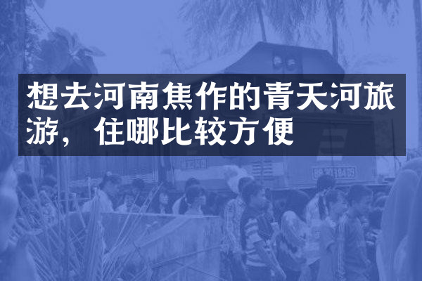 想去河南焦作的青天河旅游，住哪比较方便