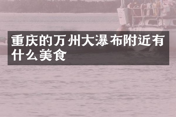 重庆的万州大瀑布附近有什么美食