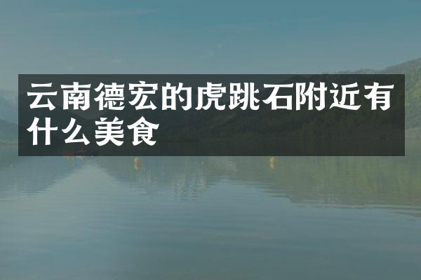 云南德宏的虎跳石附近有什么美食