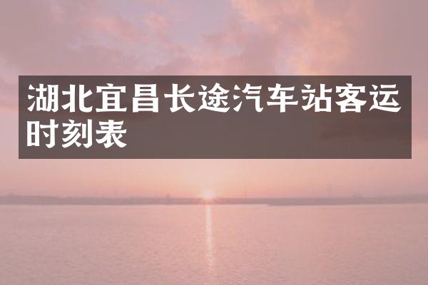 湖北宜昌长途汽车站客运时刻表