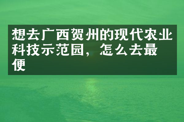 想去广西贺州的现代农业科技示范园，怎么去最方便