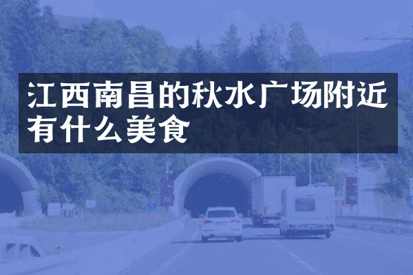 江西南昌的秋水广场附近有什么美食